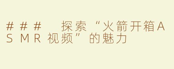 ### 探索“火箭开箱ASMR视频”的魅力