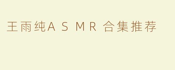 王雨纯ASMR合集推荐