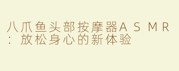 八爪鱼头部按摩器ASMR：放松身心的新体验