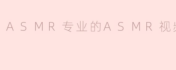 ASMR专业的ASMR视频