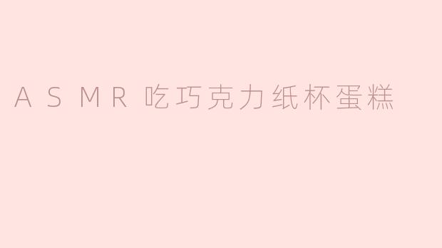 沉浸在ASMR的甜蜜世界：巧克力纸杯蛋糕的诱惑