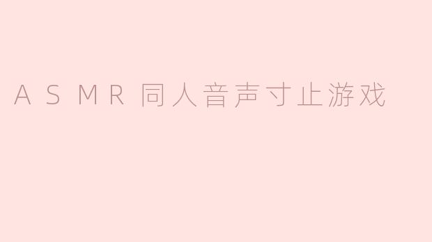 什么是ASMR同人音声寸止游戏？****
