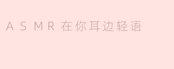 ### ASMR在你耳边轻语：感官的柔和独白