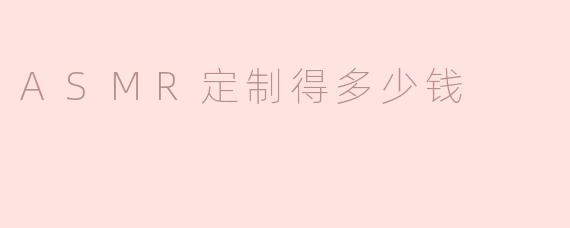 ASMR定制得多少钱