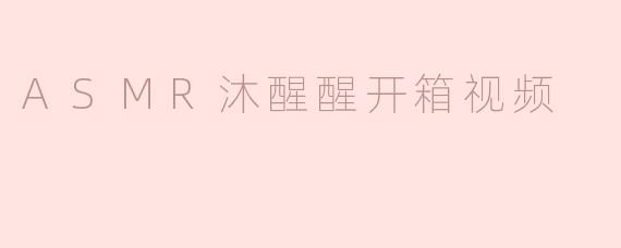 ASMR沐醒醒开箱视频