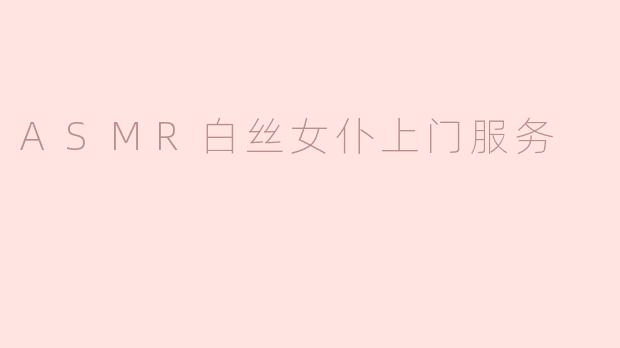 ASMR白丝女仆上门服务
