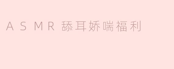ASMR舔耳娇喘福利
