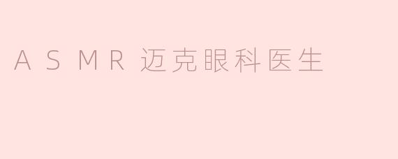 ASMR迈克眼科医生