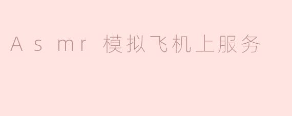 Asmr模拟飞机上服务
