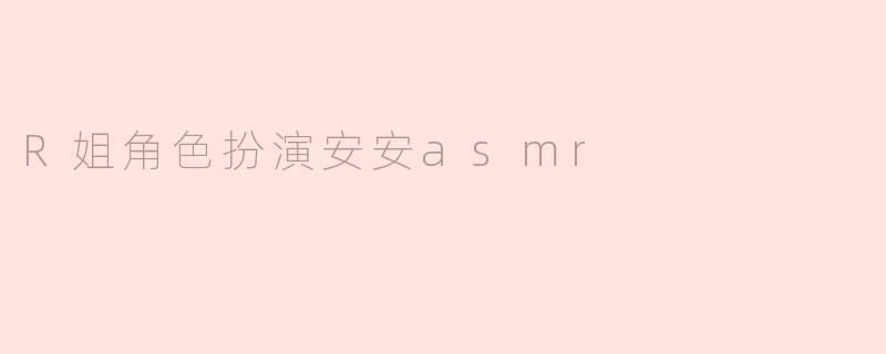 ### 探索R姐角色扮演安安ASMR的魅力