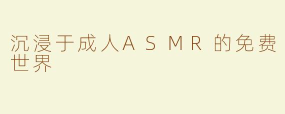 沉浸于成人ASMR的免费世界