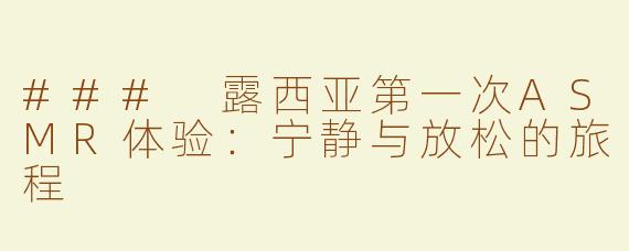 ### 露西亚第一次ASMR体验：宁静与放松的旅程