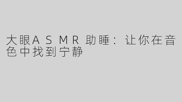 大眼ASMR助睡：让你在音色中找到宁静