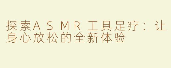 探索ASMR工具足疗：让身心放松的全新体验