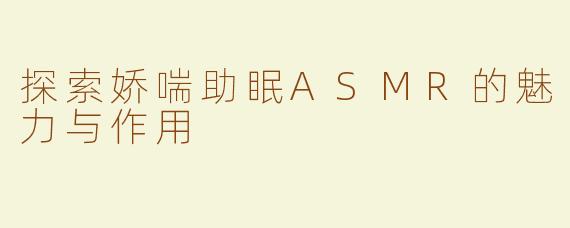 探索娇喘助眠ASMR的魅力与作用