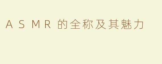 ASMR的全称及其魅力