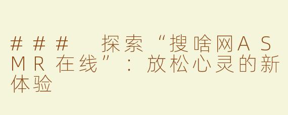 ### 探索“搜啥网ASMR在线”：放松心灵的新体验