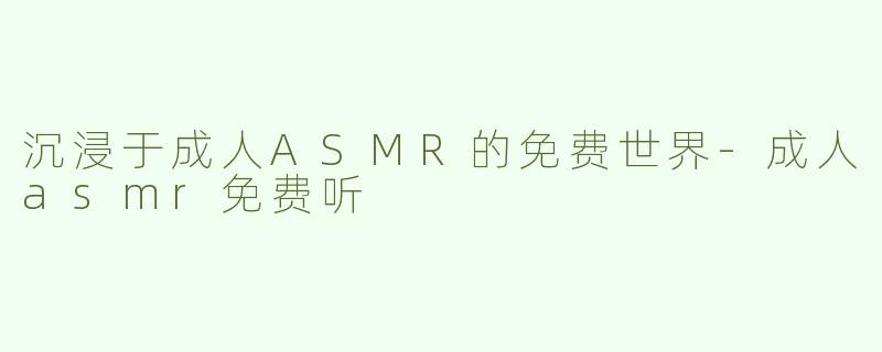 沉浸于成人ASMR的免费世界