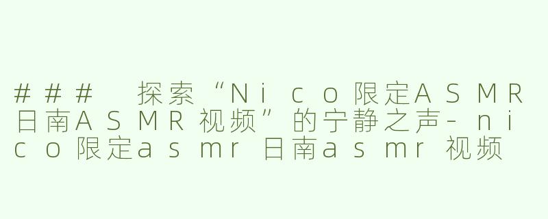 ### 探索“Nico限定ASMR日南ASMR视频”的宁静之声