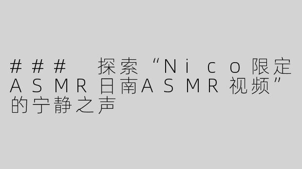 ### 探索“Nico限定ASMR日南ASMR视频”的宁静之声
