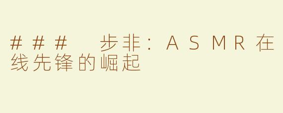 ### 步非：ASMR在线先锋的崛起