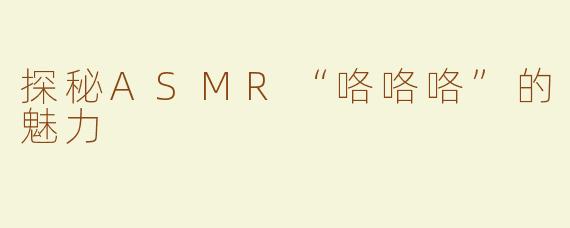 探秘ASMR“咯咯咯”的魅力