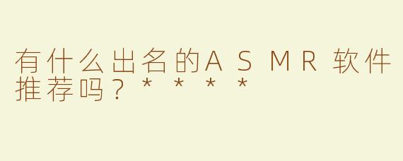 有什么出名的ASMR软件推荐吗？****