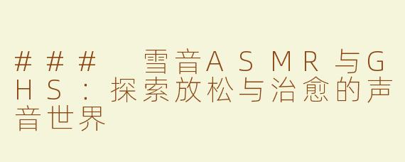 ### 雪音ASMR与GHS：探索放松与治愈的声音世界