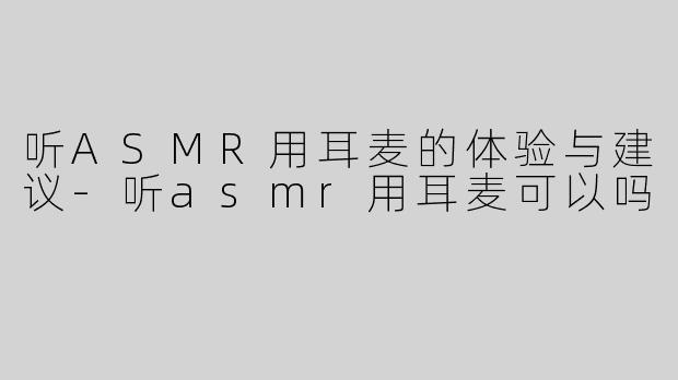 听ASMR用耳麦的体验与建议