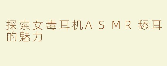 探索女毒耳机ASMR舔耳的魅力