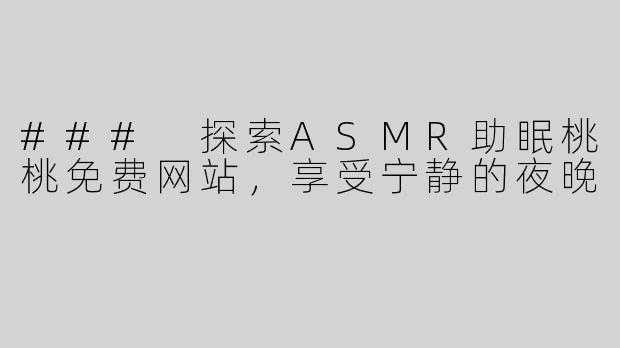 ### 探索ASMR助眠桃桃免费网站，享受宁静的夜晚