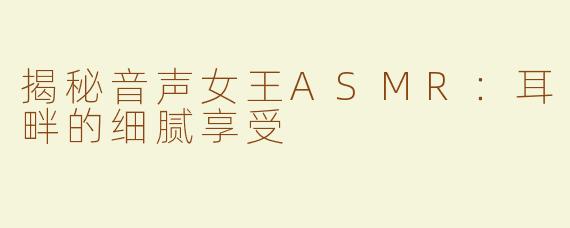揭秘音声女王ASMR：耳畔的细腻享受