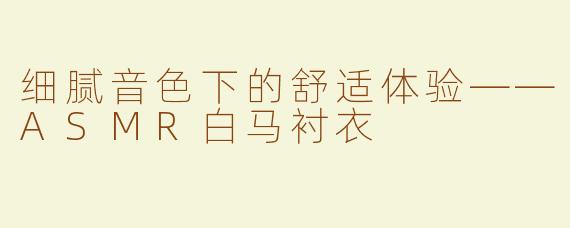 细腻音色下的舒适体验——ASMR白马衬衣
