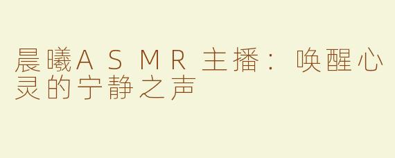 晨曦ASMR主播：唤醒心灵的宁静之声