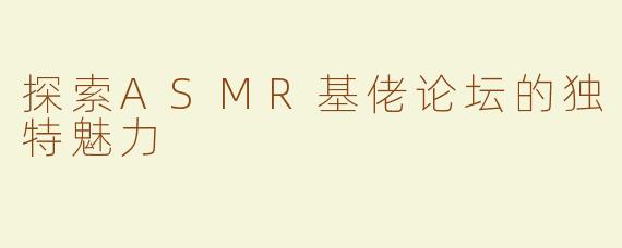探索ASMR基佬论坛的独特魅力