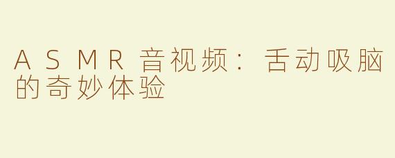 ASMR音视频：舌动吸脑的奇妙体验