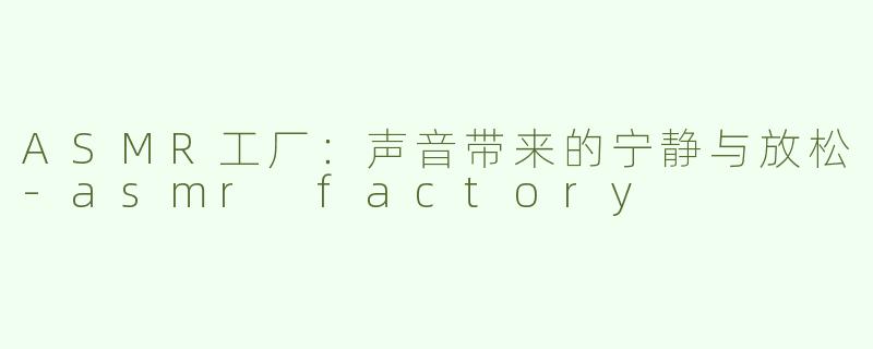 ASMR工厂：声音带来的宁静与放松