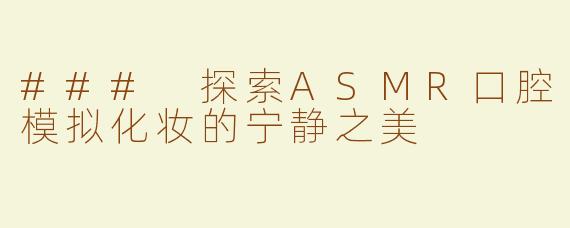### 探索ASMR口腔模拟化妆的宁静之美