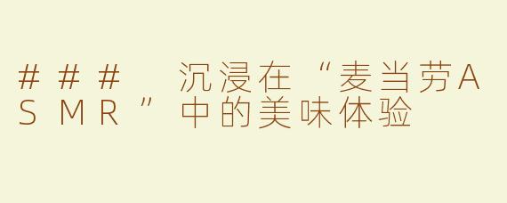 ### 沉浸在“麦当劳ASMR”中的美味体验