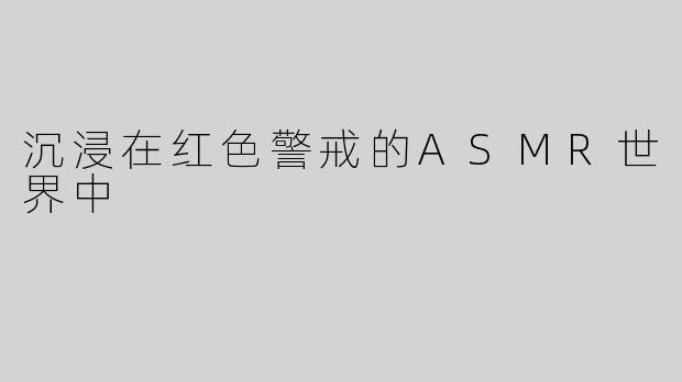 沉浸在红色警戒的ASMR世界中