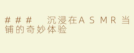 ### 沉浸在ASMR当铺的奇妙体验