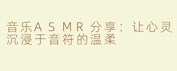 音乐ASMR分享：让心灵沉浸于音符的温柔