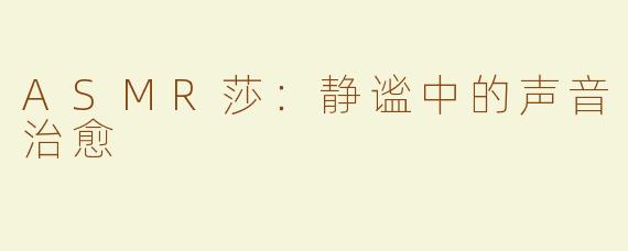 ASMR莎：静谧中的声音治愈 