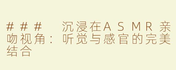 ### 沉浸在ASMR亲吻视角：听觉与感官的完美结合