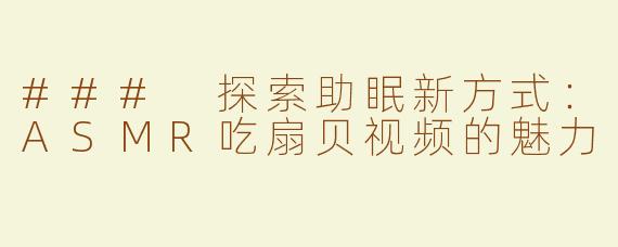 ### 探索助眠新方式：ASMR吃扇贝视频的魅力