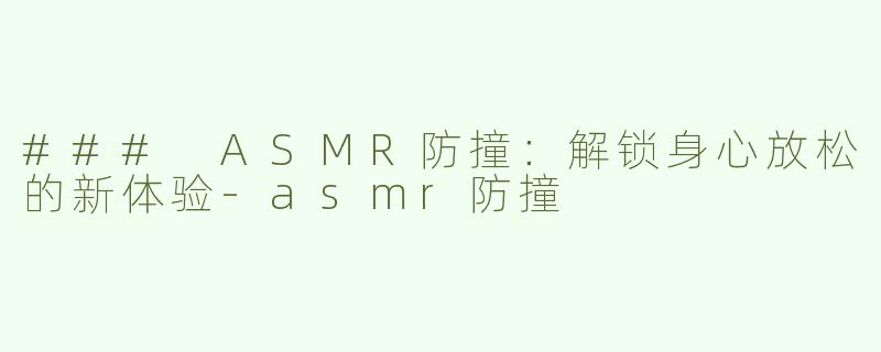 ### ASMR防撞：解锁身心放松的新体验-asmr防撞