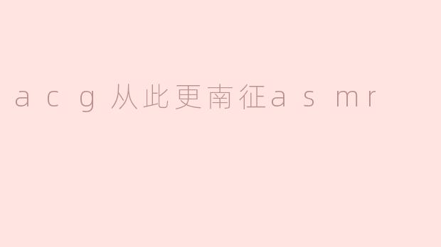 acg从此更南征asmr