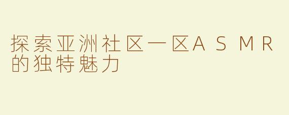 探索亚洲社区一区ASMR的独特魅力