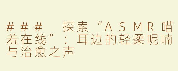 ### 探索“ASMR喵羞在线”：耳边的轻柔呢喃与治愈之声