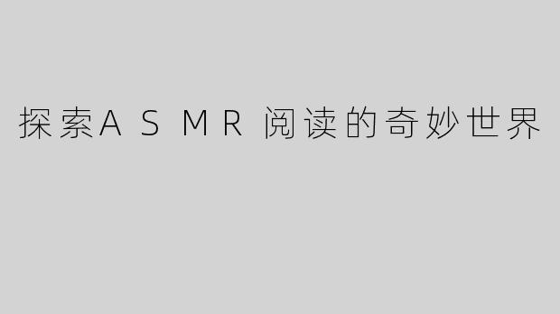 探索ASMR阅读的奇妙世界